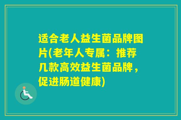 适合老人益生菌品牌图片(老年人专属:推荐几款高效益生菌品牌,促进肠道健康) 适合老人益生菌品牌图片(老年人专属:推荐几款高效益生菌品牌,促进肠道健康)