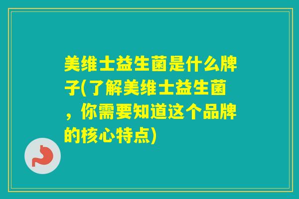 美维士益生菌是什么牌子(了解美维士益生菌，你需要知道这个品牌的核心特点)