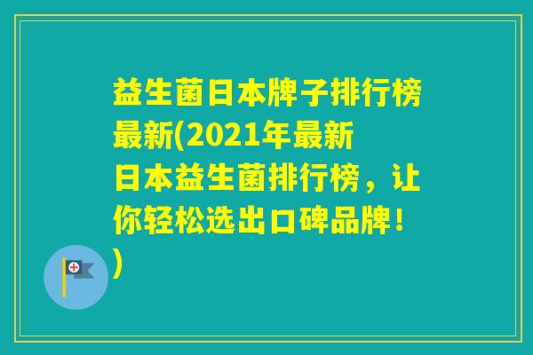 益生菌日本牌子排行榜新(2021年新日本益生菌排行榜，让你轻松选出口碑品牌！)