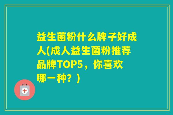 益生菌粉什么牌子好成人(成人益生菌粉推荐品牌TOP5,你喜欢哪一种?) 益生菌粉什么牌子好成人(成人益生菌粉推荐品牌TOP5,你喜欢哪一种?)