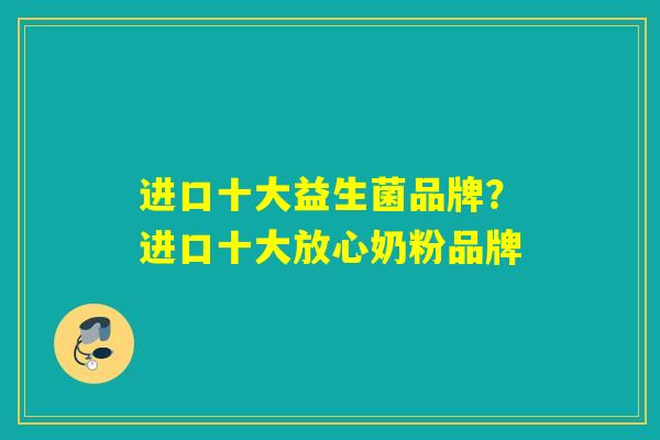 进口十大益生菌品牌？进口十大放心奶粉品牌