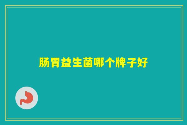 肠胃益生菌哪个牌子好 肠胃益生菌哪个牌子好
