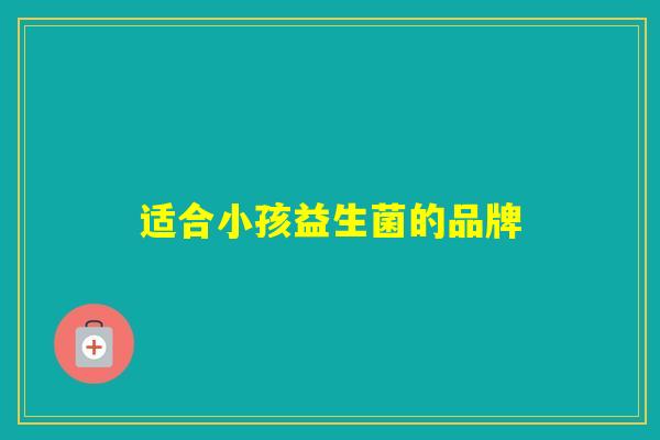 适合小孩益生菌的品牌 适合小孩益生菌的品牌