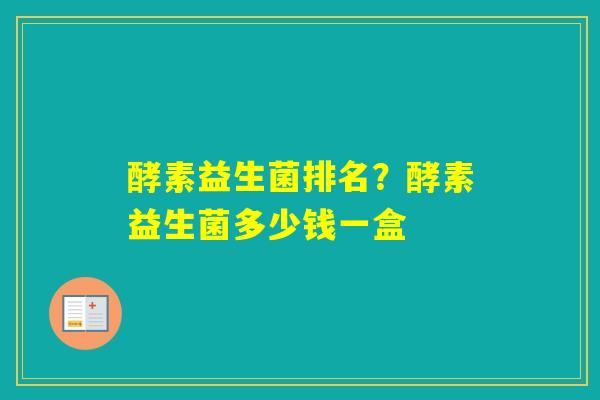 酵素益生菌排名？酵素益生菌多少钱一盒