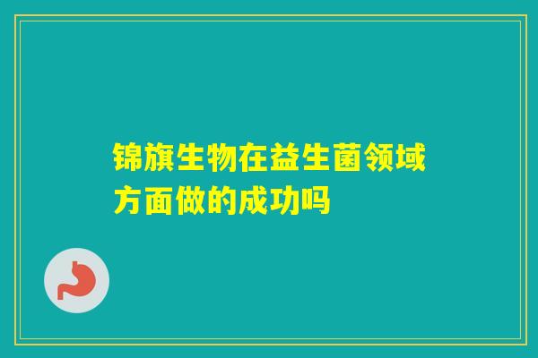 锦旗生物在益生菌领域方面做的成功吗
