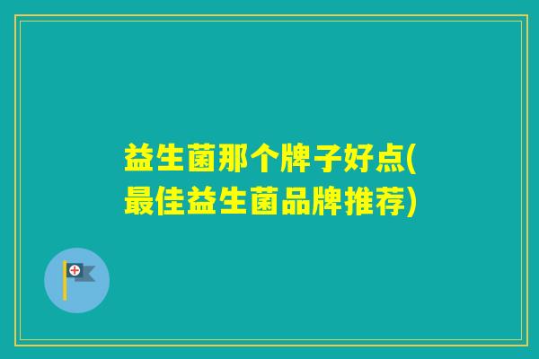 益生菌那个牌子好点(佳益生菌品牌推荐) 益生菌那个牌子好点(佳益生菌品牌推荐)