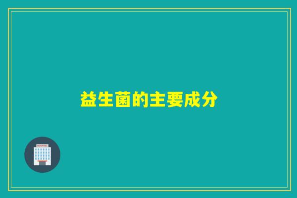 益生菌的主要成分 益生菌的主要成分