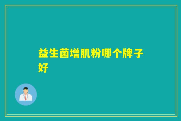 益生菌增肌粉哪个牌子好 益生菌增肌粉哪个牌子好