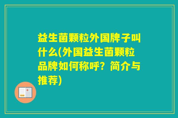 益生菌颗粒外国牌子叫什么(外国益生菌颗粒品牌如何称呼？简介与推荐)