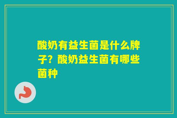 酸奶有益生菌是什么牌子?酸奶益生菌有哪些菌种 酸奶有益生菌是什么牌子?酸奶益生菌有哪些菌种