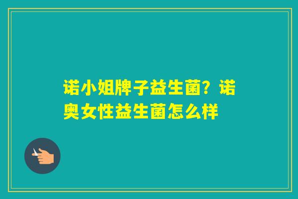 诺小姐牌子益生菌?诺奥女性益生菌怎么样 诺小姐牌子益生菌?诺奥女性益生菌怎么样