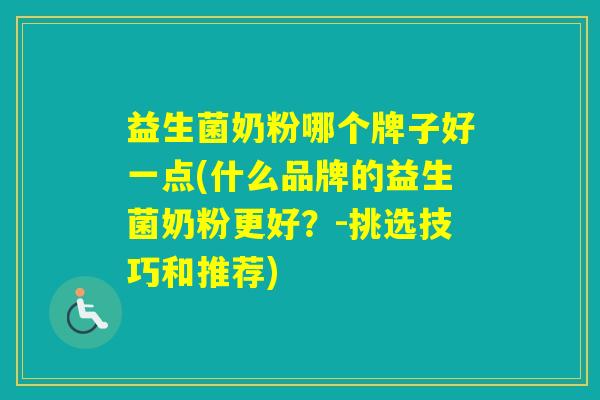益生菌奶粉哪个牌子好一点(什么品牌的益生菌奶粉更好？-挑选技巧和推荐)