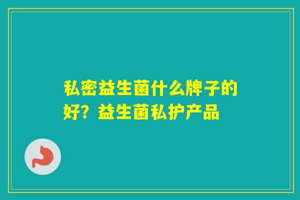 私密益生菌什么牌子的好？益生菌私护产品