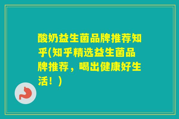 酸奶益生菌品牌推荐知乎(知乎精选益生菌品牌推荐，喝出健康好生活！)
