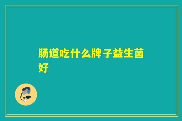 肠道吃什么牌子益生菌好
