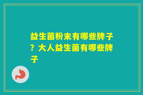 益生菌粉末有哪些牌子？大人益生菌有哪些牌子