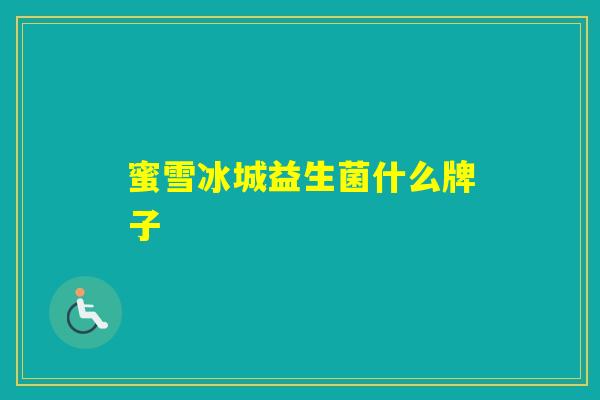 蜜雪冰城益生菌什么牌子 蜜雪冰城益生菌什么牌子