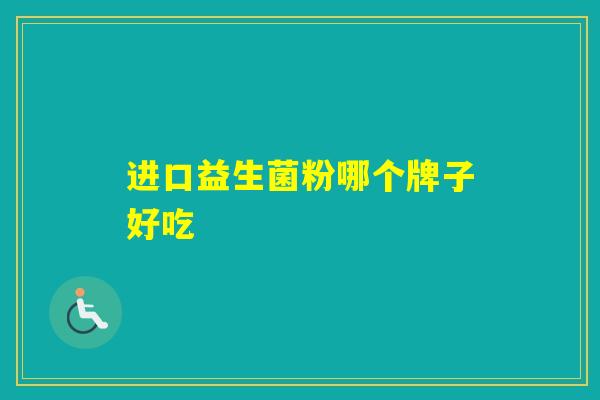 进口益生菌粉哪个牌子好吃 进口益生菌粉哪个牌子好吃