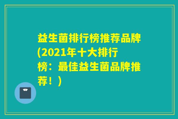 益生菌排行榜推荐品牌(2021年十大排行榜：佳益生菌品牌推荐！)