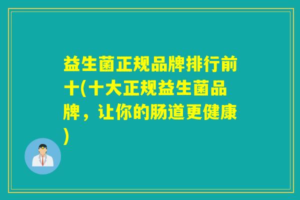 益生菌正规品牌排行前十(十大正规益生菌品牌，让你的肠道更健康)
