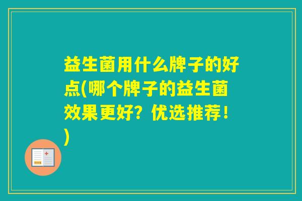 益生菌用什么牌子的好点(哪个牌子的益生菌效果更好？优选推荐！)