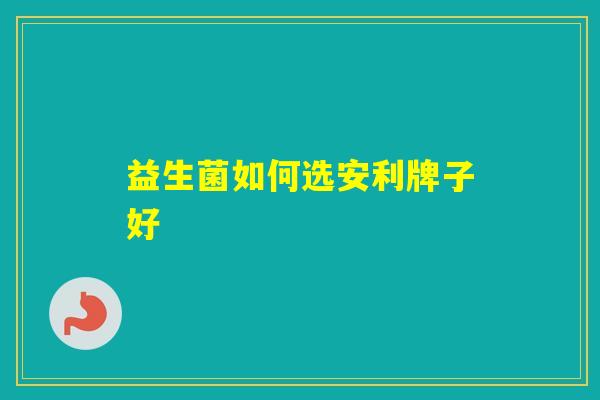 益生菌如何选安利牌子好