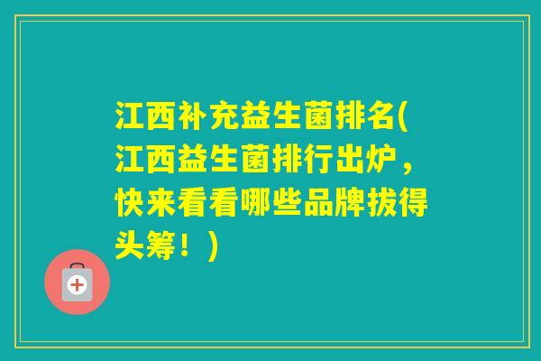 江西补充益生菌排名(江西益生菌排行出炉，快来看看哪些品牌拔得头筹！)