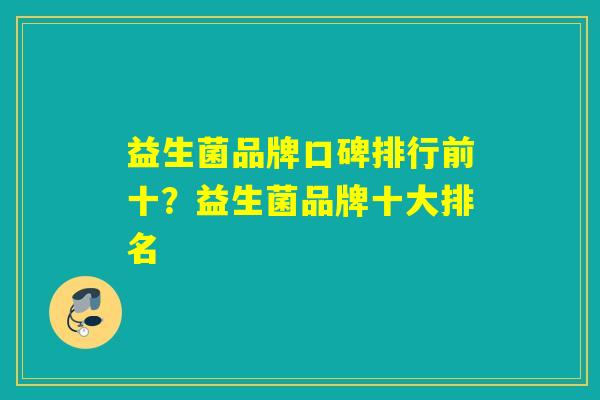 益生菌品牌口碑排行前十？益生菌品牌十大排名