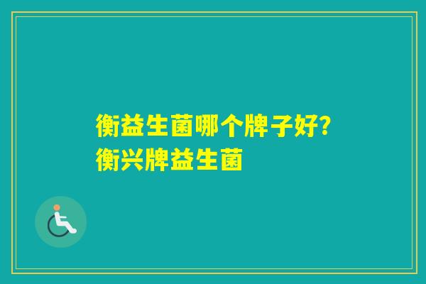 衡益生菌哪个牌子好？衡兴牌益生菌