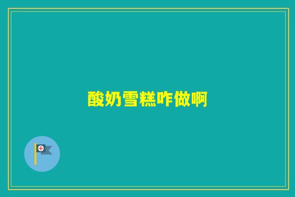 酸奶雪糕咋做啊