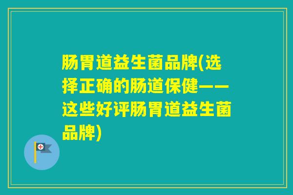 肠胃道益生菌品牌(选择正确的肠道保健——这些好评肠胃道益生菌品牌)