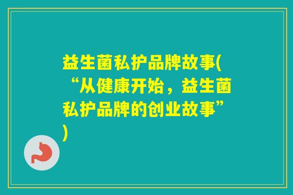 益生菌私护品牌故事(“从健康开始，益生菌私护品牌的创业故事”)