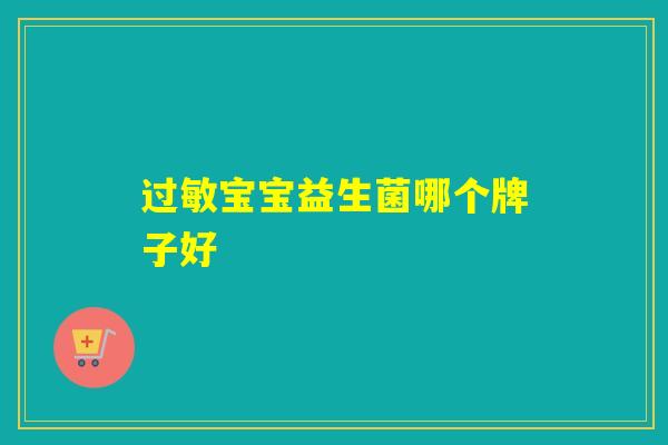 宝宝益生菌哪个牌子好 宝宝益生菌哪个牌子好