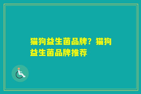 猫狗益生菌品牌?猫狗益生菌品牌推荐 猫狗益生菌品牌?猫狗益生菌品牌推荐