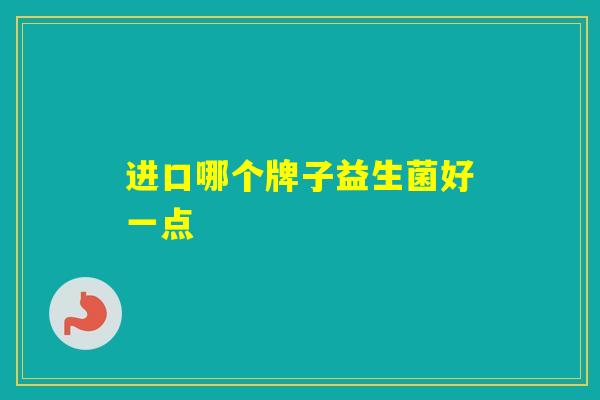 进口哪个牌子益生菌好一点