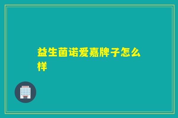益生菌诺爱嘉牌子怎么样