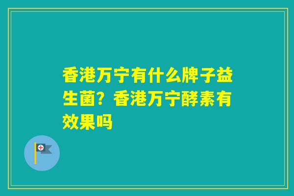 香港万宁有什么牌子益生菌？香港万宁酵素有效果吗