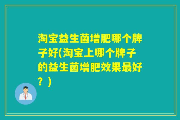 淘宝益生菌增肥哪个牌子好(淘宝上哪个牌子的益生菌增肥效果好？)