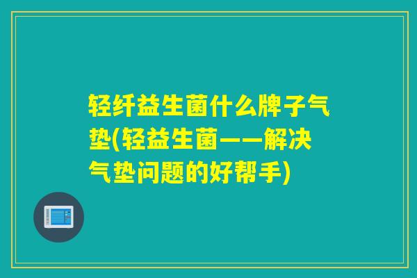 轻纤益生菌什么牌子气垫(轻益生菌——解决气垫问题的好帮手)