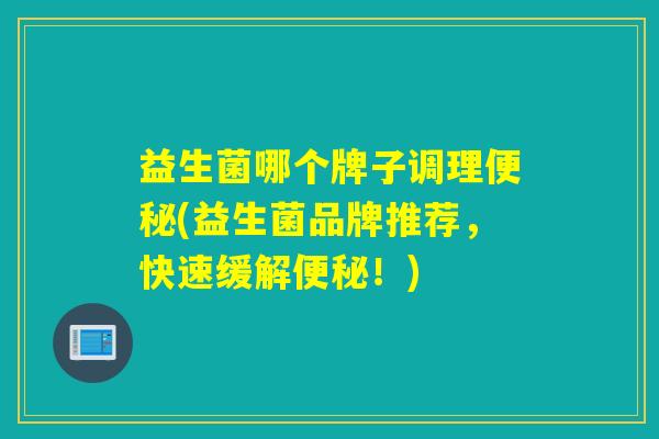 益生菌哪个牌子调理(益生菌品牌推荐，快速缓解！)