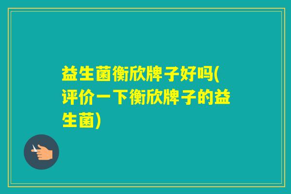 益生菌衡欣牌子好吗(评价一下衡欣牌子的益生菌)