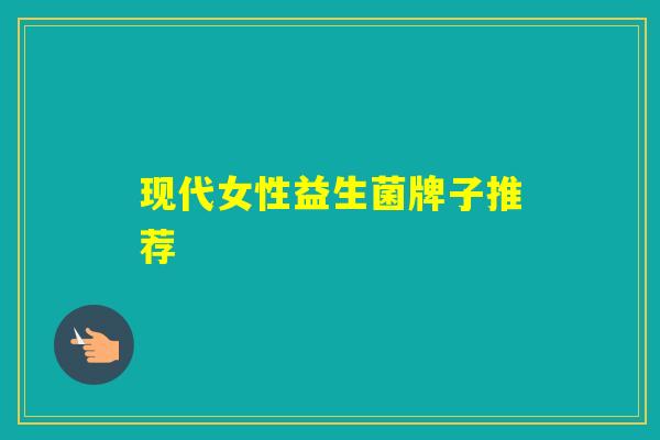 现代女性益生菌牌子推荐