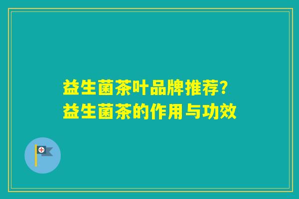 益生菌茶叶品牌推荐？益生菌茶的作用与功效