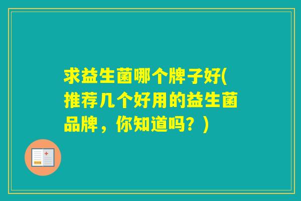 求益生菌哪个牌子好(推荐几个好用的益生菌品牌,你知道吗?) 求益生菌哪个牌子好(推荐几个好用的益生菌品牌,你知道吗?)