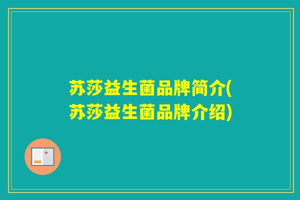 苏莎益生菌品牌简介(苏莎益生菌品牌介绍) 苏莎益生菌品牌简介(苏莎益生菌品牌介绍)
