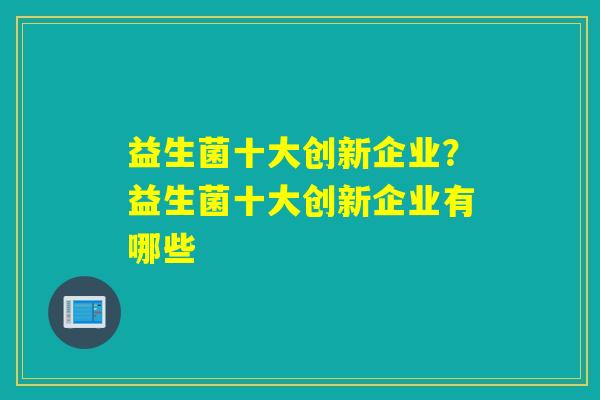益生菌十大创新企业？益生菌十大创新企业有哪些