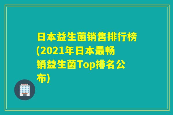 日本益生菌销售排行榜(2021年日本畅销益生菌Top排名公布) 日本益生菌销售排行榜(2021年日本畅销益生菌Top排名公布)