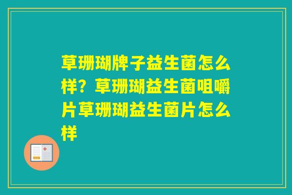 草珊瑚牌子益生菌怎么样?草珊瑚益生菌咀嚼片草珊瑚益生菌片怎么样 草珊瑚牌子益生菌怎么样?草珊瑚益生菌咀嚼片草珊瑚益生菌片怎么样