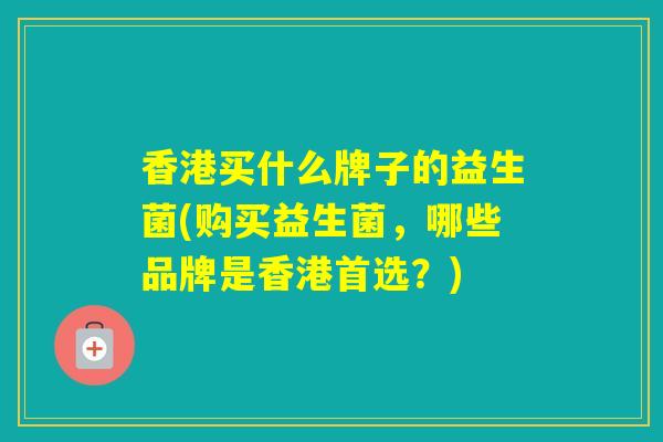香港买什么牌子的益生菌(购买益生菌，哪些品牌是香港首选？)
