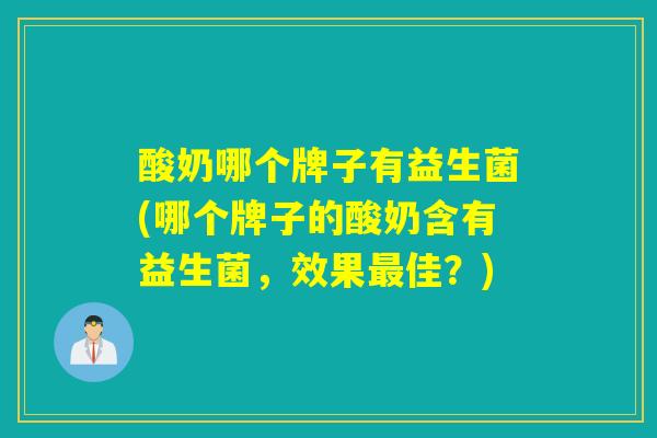 酸奶哪个牌子有益生菌(哪个牌子的酸奶含有益生菌,效果佳?) 酸奶哪个牌子有益生菌(哪个牌子的酸奶含有益生菌,效果佳?)